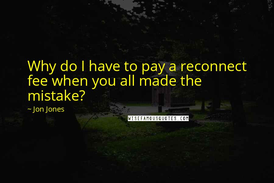 Jon Jones Quotes: Why do I have to pay a reconnect fee when you all made the mistake?