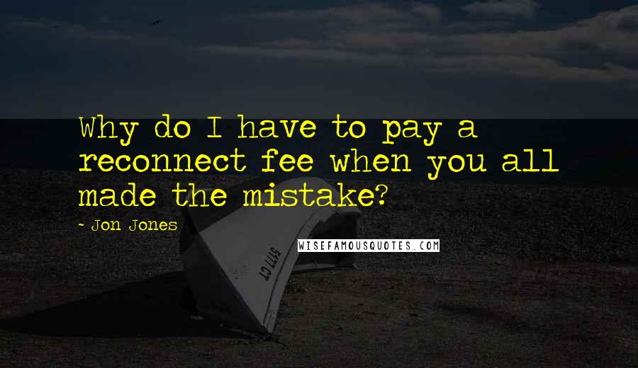 Jon Jones Quotes: Why do I have to pay a reconnect fee when you all made the mistake?