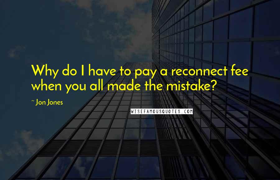 Jon Jones Quotes: Why do I have to pay a reconnect fee when you all made the mistake?