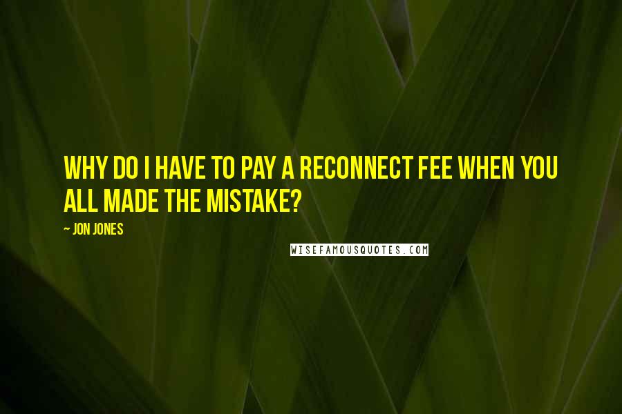 Jon Jones Quotes: Why do I have to pay a reconnect fee when you all made the mistake?