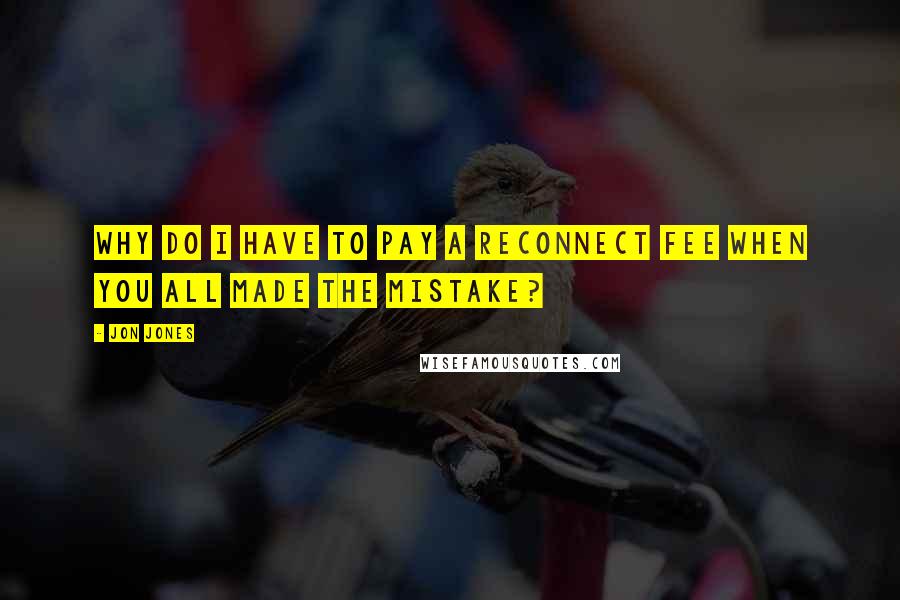 Jon Jones Quotes: Why do I have to pay a reconnect fee when you all made the mistake?