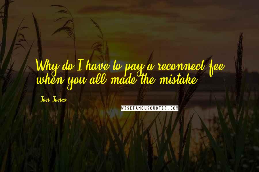Jon Jones Quotes: Why do I have to pay a reconnect fee when you all made the mistake?