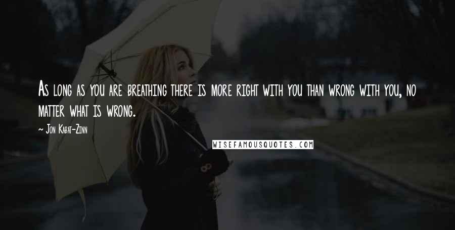 Jon Kabat-Zinn Quotes: As long as you are breathing there is more right with you than wrong with you, no matter what is wrong.