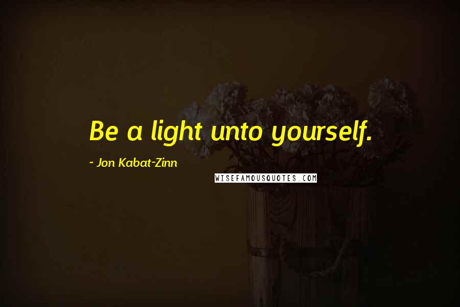 Jon Kabat-Zinn Quotes: Be a light unto yourself.