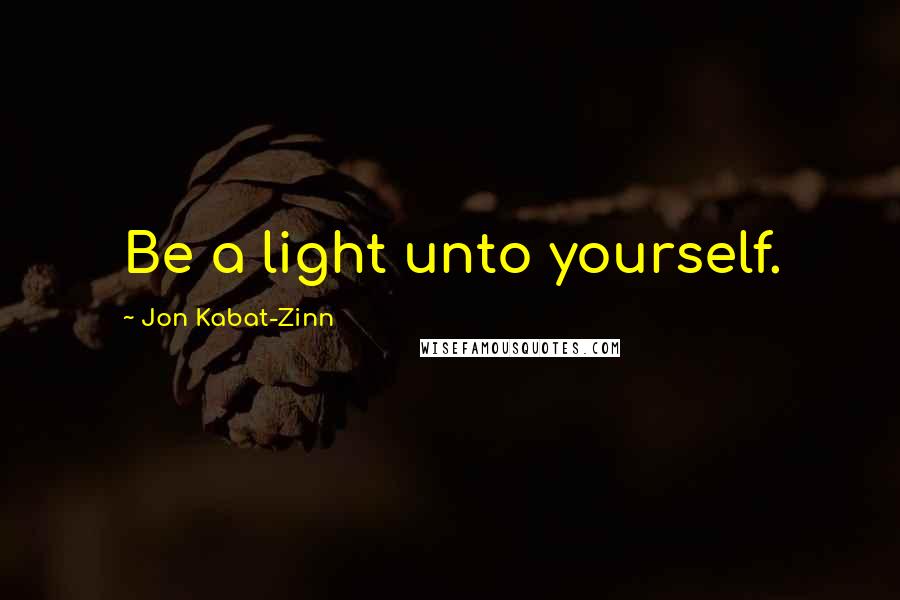 Jon Kabat-Zinn Quotes: Be a light unto yourself.