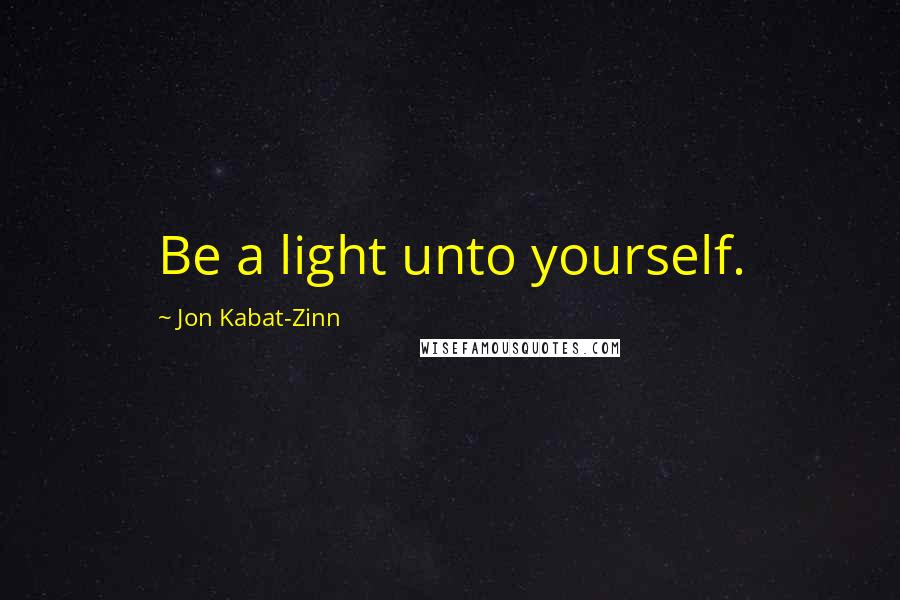 Jon Kabat-Zinn Quotes: Be a light unto yourself.