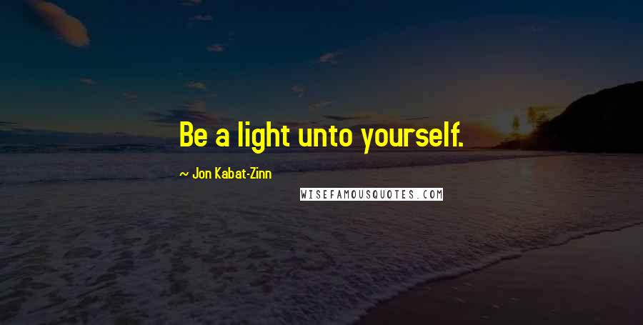 Jon Kabat-Zinn Quotes: Be a light unto yourself.