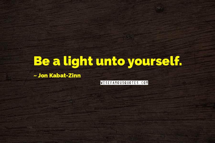 Jon Kabat-Zinn Quotes: Be a light unto yourself.