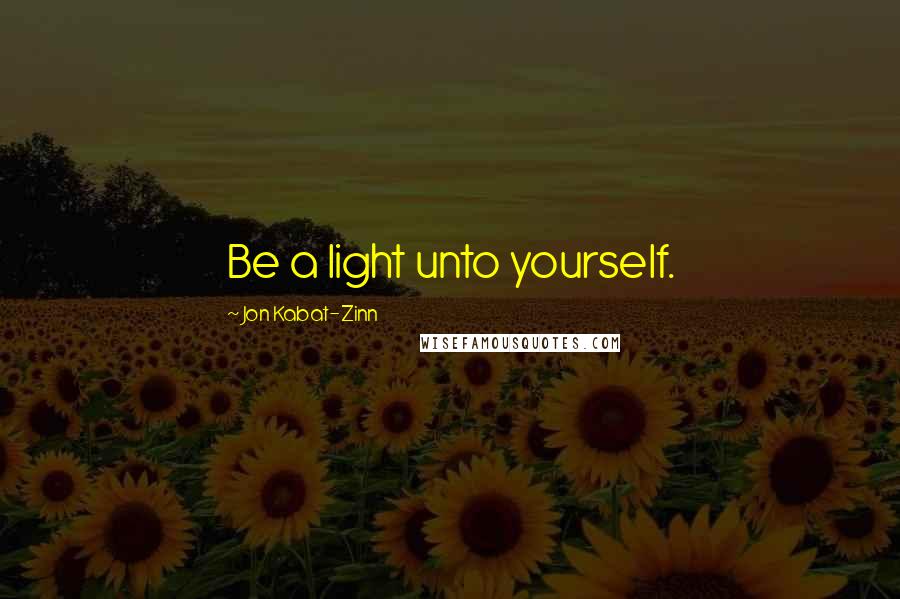 Jon Kabat-Zinn Quotes: Be a light unto yourself.