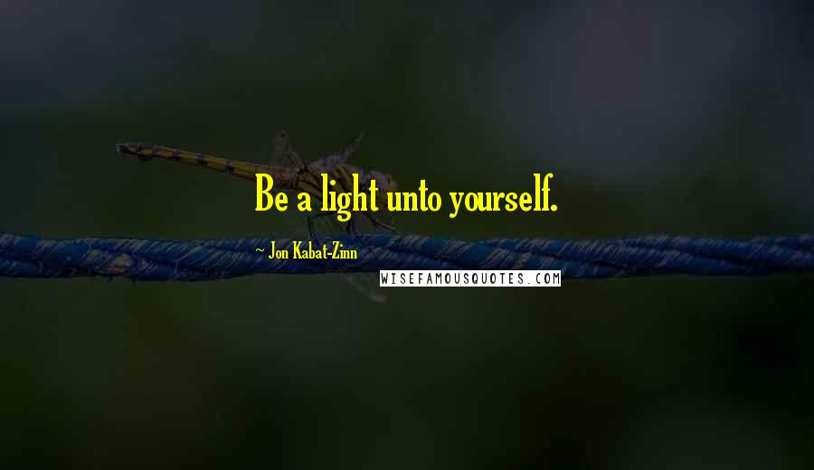 Jon Kabat-Zinn Quotes: Be a light unto yourself.