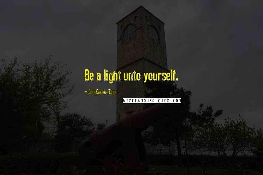 Jon Kabat-Zinn Quotes: Be a light unto yourself.