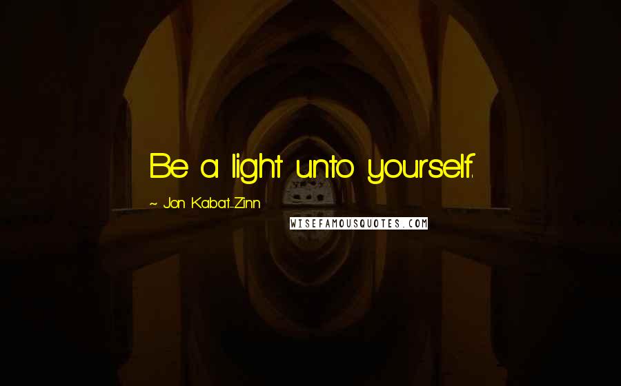 Jon Kabat-Zinn Quotes: Be a light unto yourself.