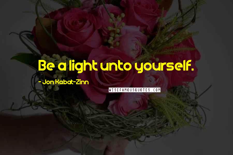 Jon Kabat-Zinn Quotes: Be a light unto yourself.