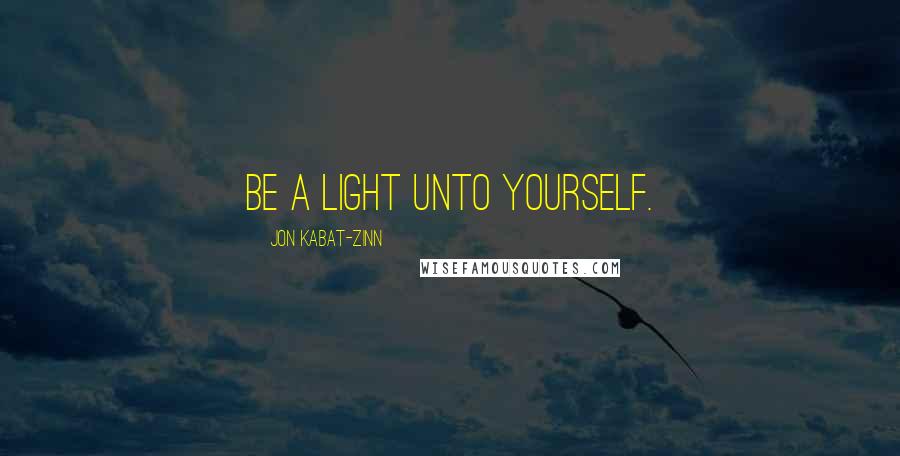 Jon Kabat-Zinn Quotes: Be a light unto yourself.