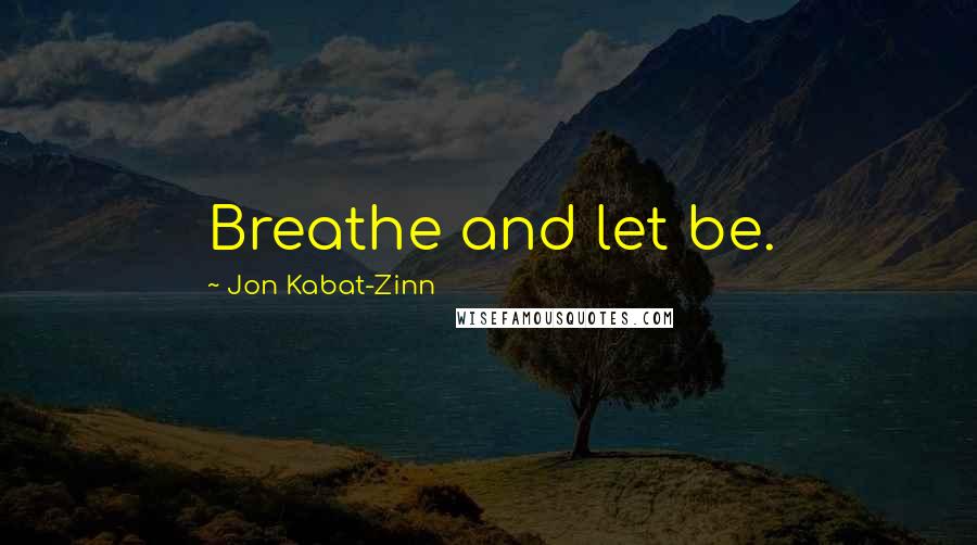 Jon Kabat-Zinn Quotes: Breathe and let be.