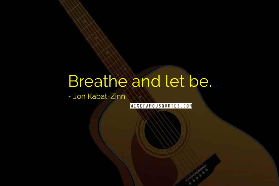 Jon Kabat-Zinn Quotes: Breathe and let be.