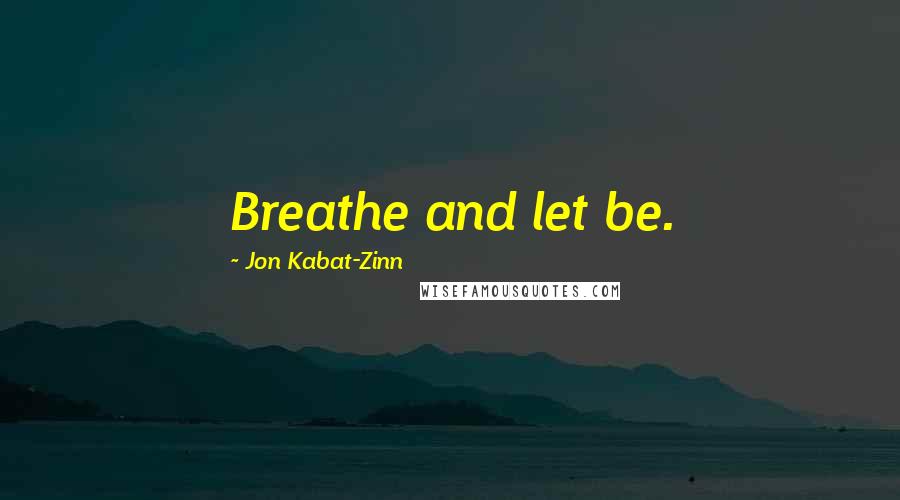 Jon Kabat-Zinn Quotes: Breathe and let be.