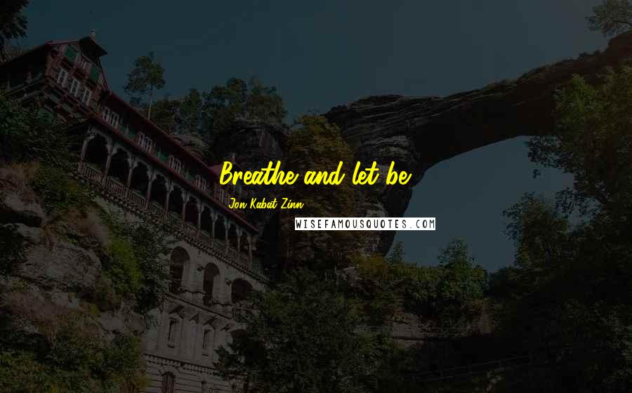 Jon Kabat-Zinn Quotes: Breathe and let be.