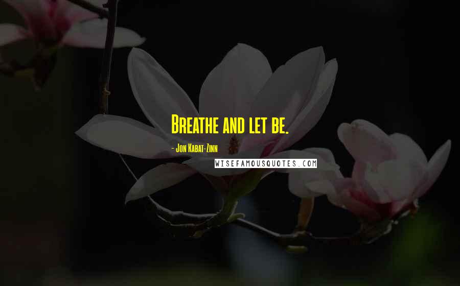 Jon Kabat-Zinn Quotes: Breathe and let be.