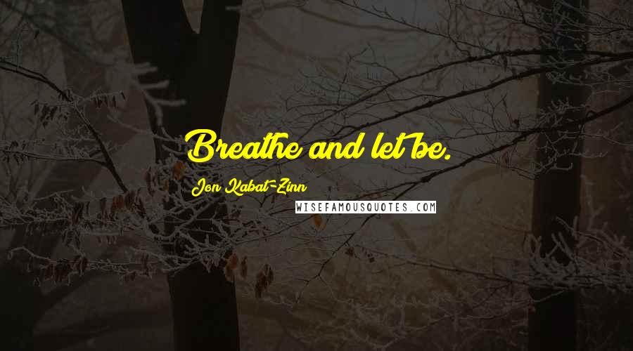 Jon Kabat-Zinn Quotes: Breathe and let be.