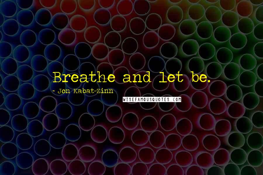 Jon Kabat-Zinn Quotes: Breathe and let be.