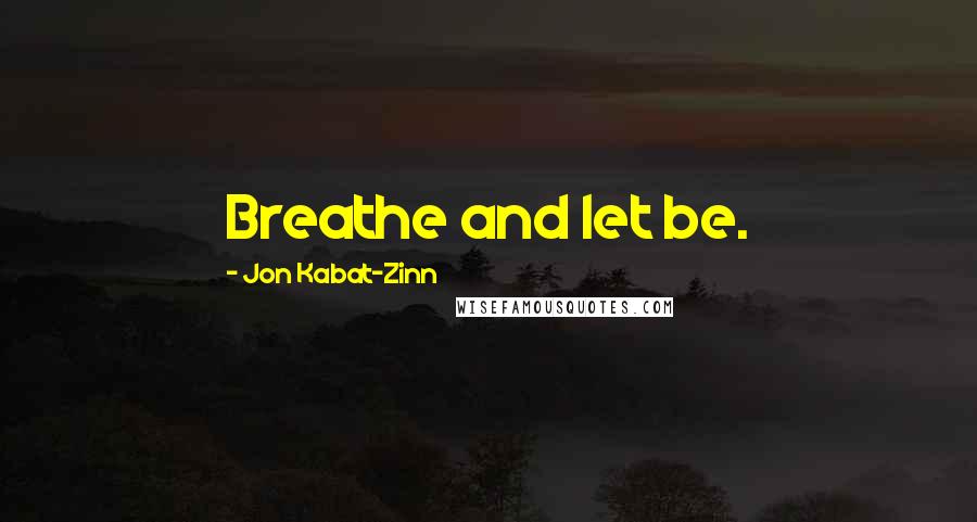 Jon Kabat-Zinn Quotes: Breathe and let be.