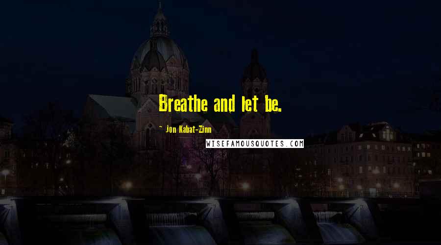 Jon Kabat-Zinn Quotes: Breathe and let be.