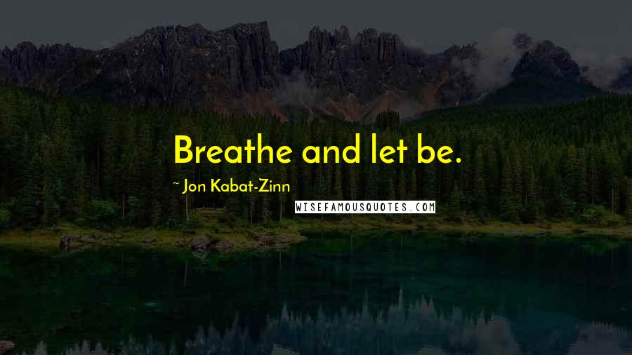 Jon Kabat-Zinn Quotes: Breathe and let be.