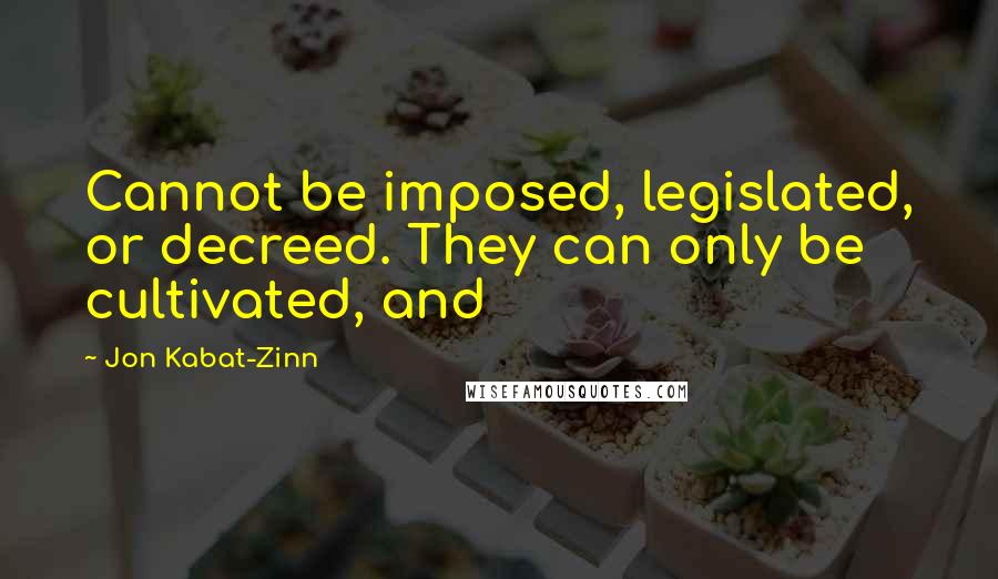 Jon Kabat-Zinn Quotes: Cannot be imposed, legislated, or decreed. They can only be cultivated, and