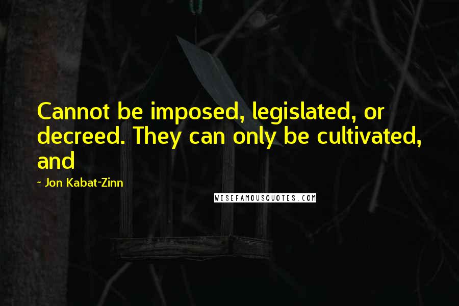 Jon Kabat-Zinn Quotes: Cannot be imposed, legislated, or decreed. They can only be cultivated, and