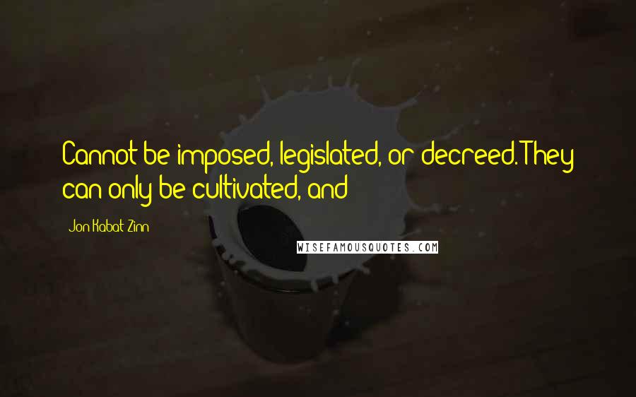 Jon Kabat-Zinn Quotes: Cannot be imposed, legislated, or decreed. They can only be cultivated, and