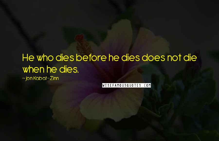 Jon Kabat-Zinn Quotes: He who dies before he dies does not die when he dies.