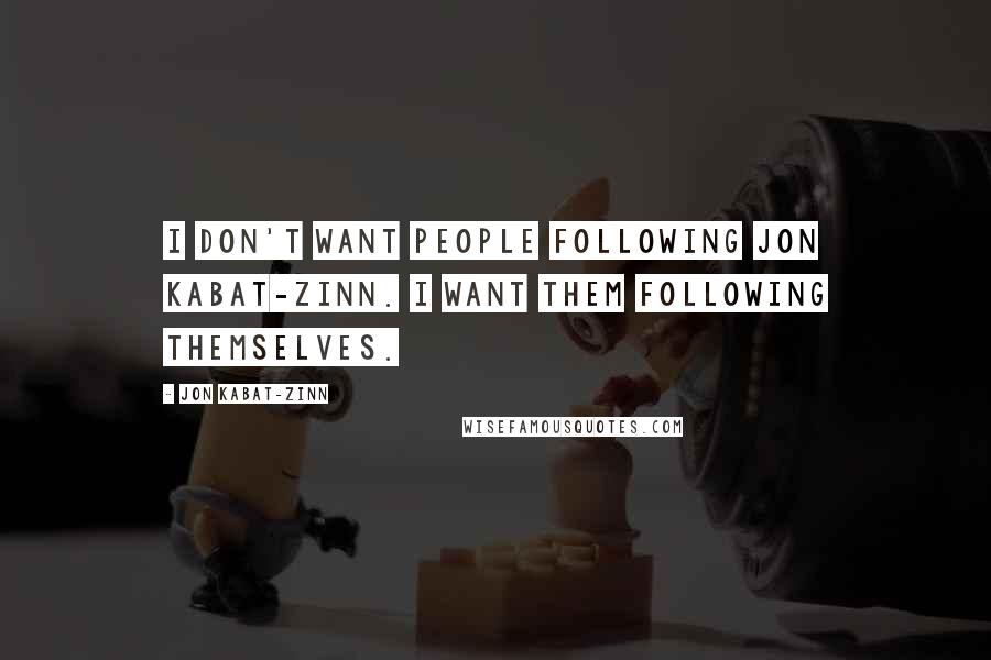 Jon Kabat-Zinn Quotes: I don't want people following Jon Kabat-Zinn. I want them following themselves.