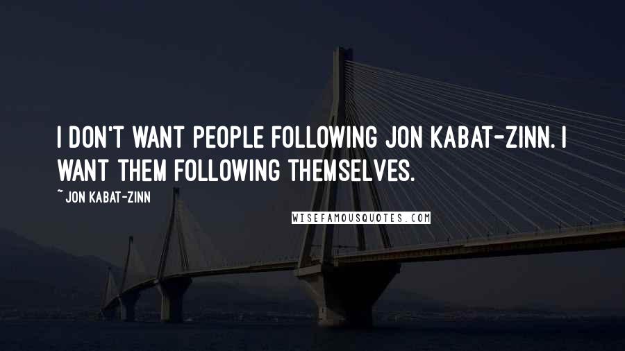 Jon Kabat-Zinn Quotes: I don't want people following Jon Kabat-Zinn. I want them following themselves.