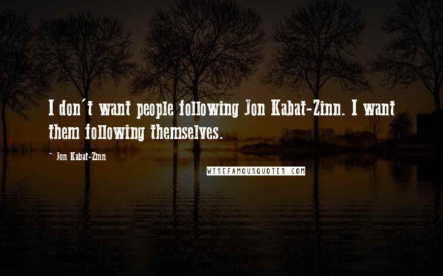 Jon Kabat-Zinn Quotes: I don't want people following Jon Kabat-Zinn. I want them following themselves.