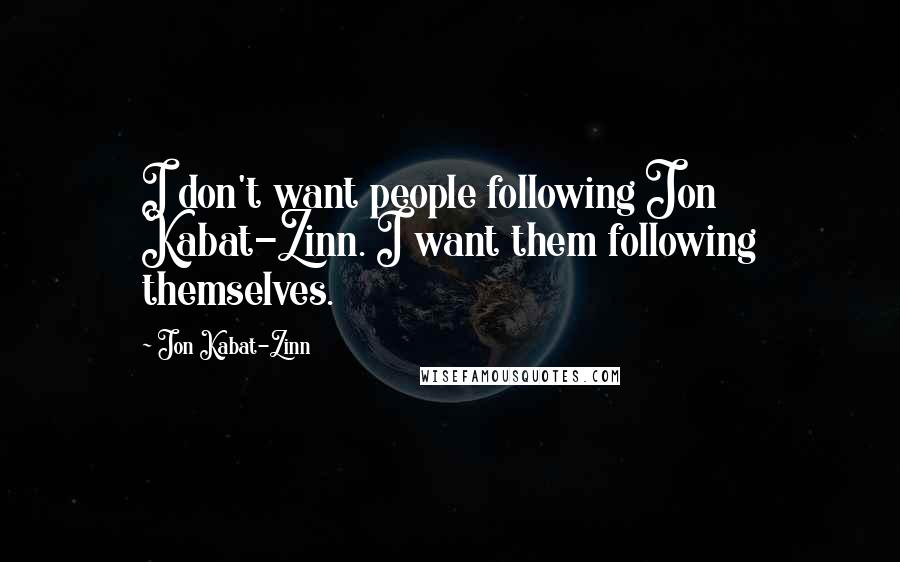 Jon Kabat-Zinn Quotes: I don't want people following Jon Kabat-Zinn. I want them following themselves.