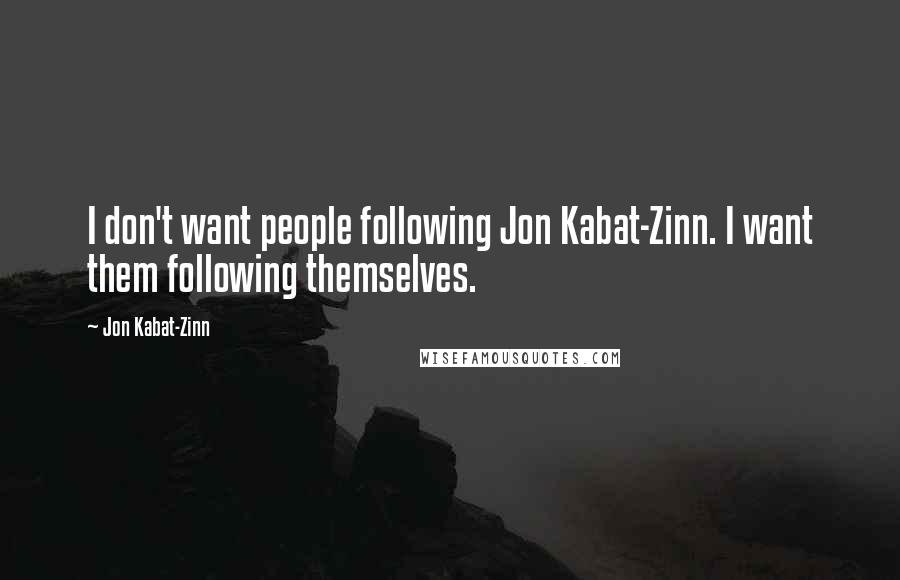 Jon Kabat-Zinn Quotes: I don't want people following Jon Kabat-Zinn. I want them following themselves.