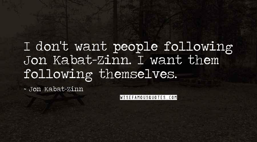 Jon Kabat-Zinn Quotes: I don't want people following Jon Kabat-Zinn. I want them following themselves.