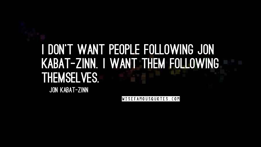 Jon Kabat-Zinn Quotes: I don't want people following Jon Kabat-Zinn. I want them following themselves.