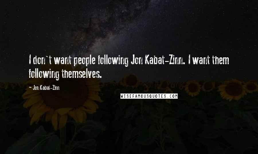 Jon Kabat-Zinn Quotes: I don't want people following Jon Kabat-Zinn. I want them following themselves.