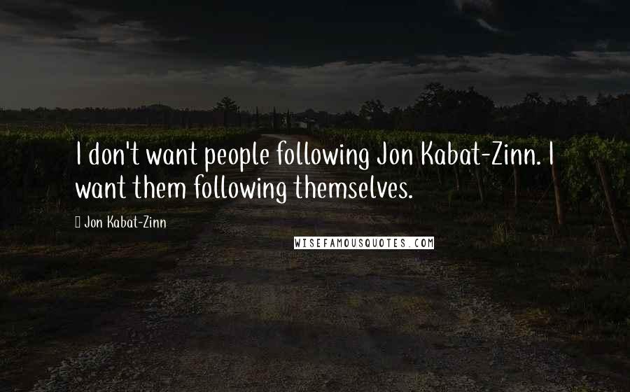 Jon Kabat-Zinn Quotes: I don't want people following Jon Kabat-Zinn. I want them following themselves.