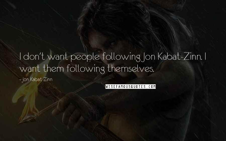 Jon Kabat-Zinn Quotes: I don't want people following Jon Kabat-Zinn. I want them following themselves.