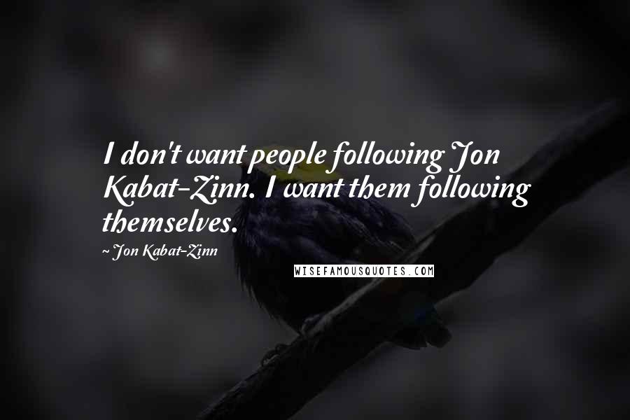 Jon Kabat-Zinn Quotes: I don't want people following Jon Kabat-Zinn. I want them following themselves.