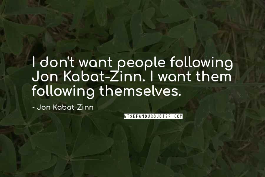 Jon Kabat-Zinn Quotes: I don't want people following Jon Kabat-Zinn. I want them following themselves.