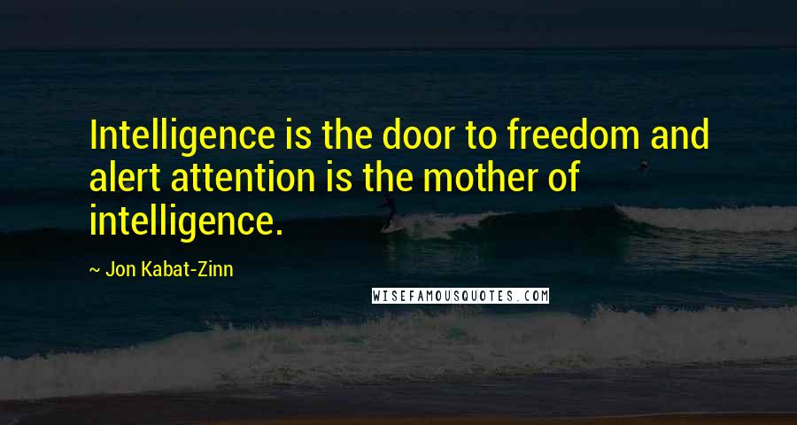 Jon Kabat-Zinn Quotes: Intelligence is the door to freedom and alert attention is the mother of intelligence.