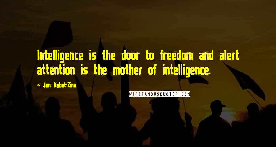 Jon Kabat-Zinn Quotes: Intelligence is the door to freedom and alert attention is the mother of intelligence.