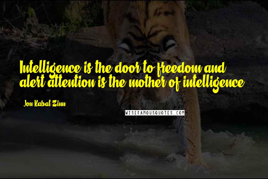 Jon Kabat-Zinn Quotes: Intelligence is the door to freedom and alert attention is the mother of intelligence.