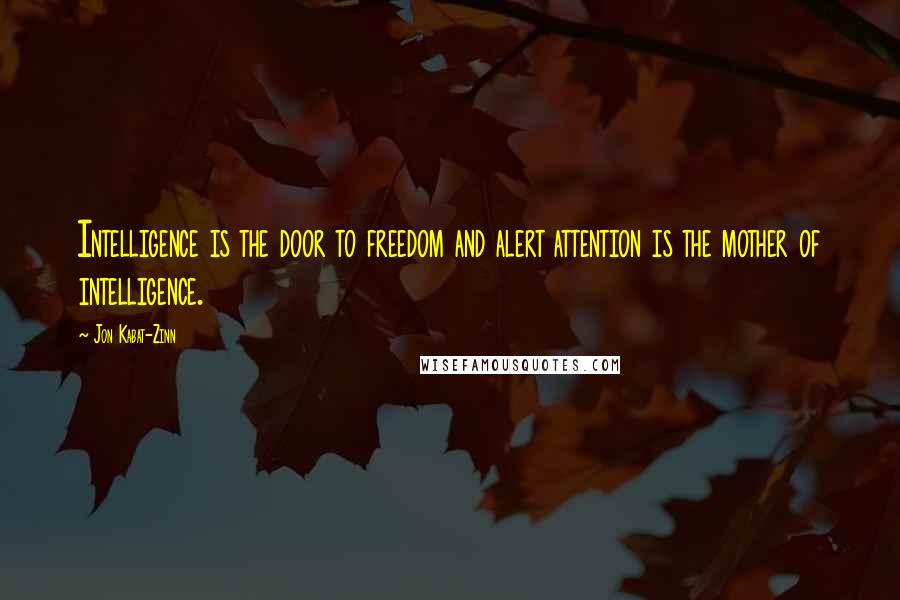 Jon Kabat-Zinn Quotes: Intelligence is the door to freedom and alert attention is the mother of intelligence.