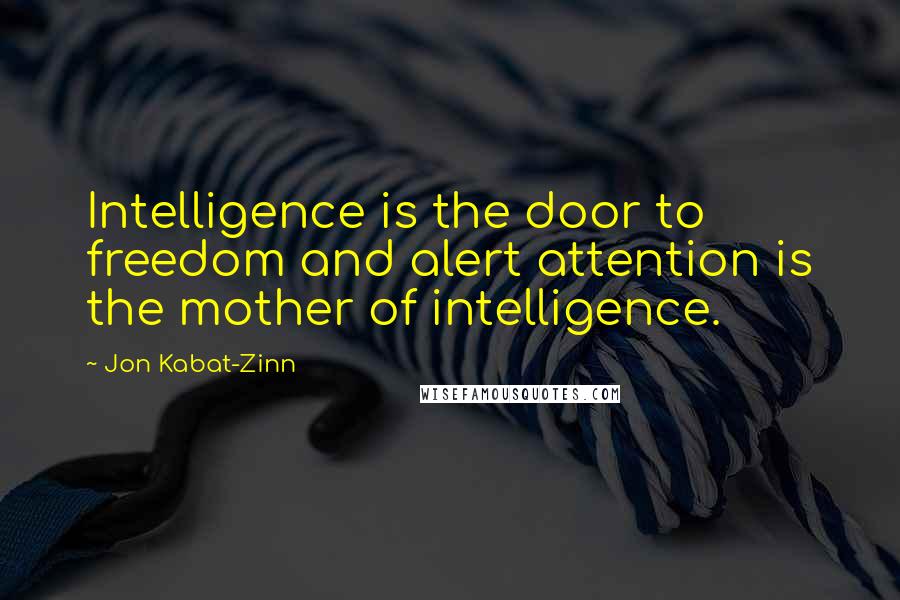 Jon Kabat-Zinn Quotes: Intelligence is the door to freedom and alert attention is the mother of intelligence.