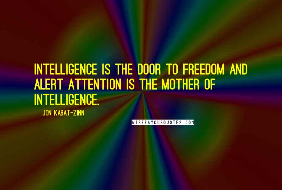 Jon Kabat-Zinn Quotes: Intelligence is the door to freedom and alert attention is the mother of intelligence.